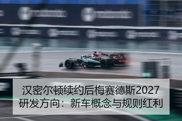 汉密尔顿续约后梅赛德斯2027研发方向：新车概念与规则红利